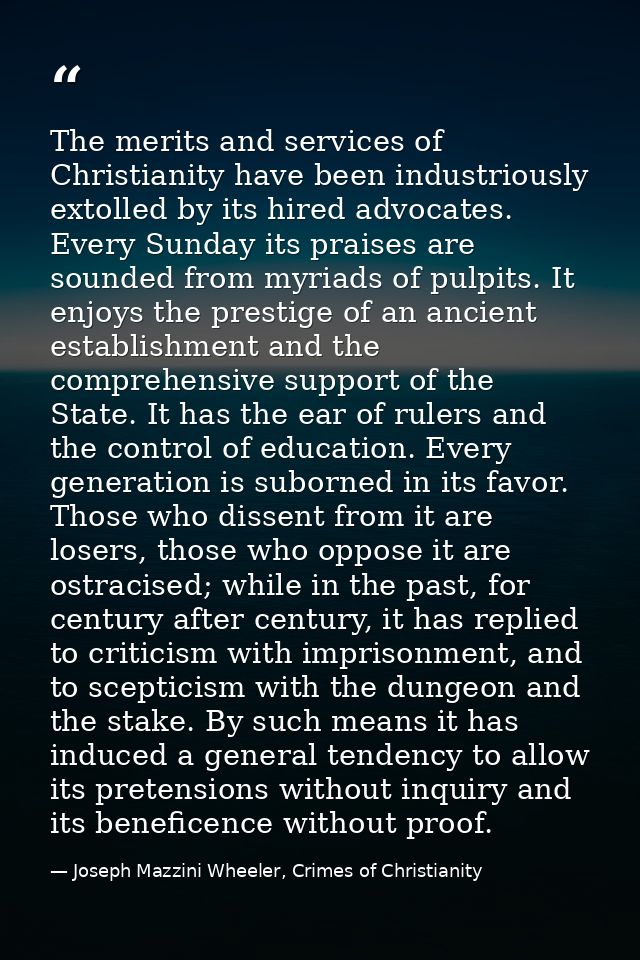 The merits and services of Christianity have been industriously extolled by its hired advocates. Every Sunday its praise — Joseph Mazzini Wheeler, Crimes of Christianity