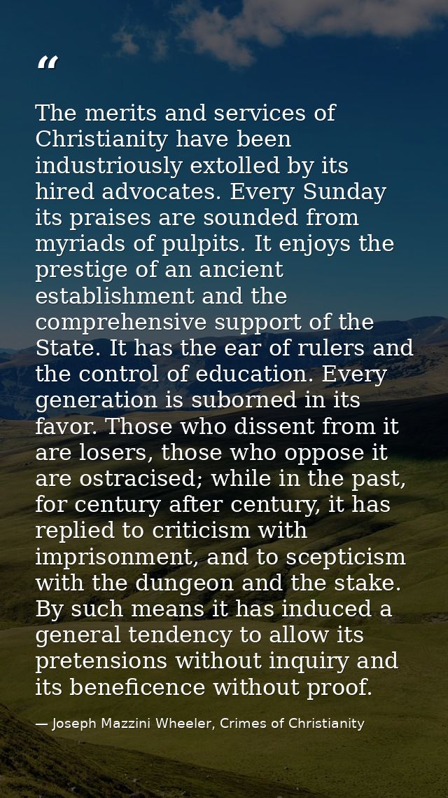 The merits and services of Christianity have been industriously extolled by its hired advocates. Every Sunday its praise — Joseph Mazzini Wheeler, Crimes of Christianity