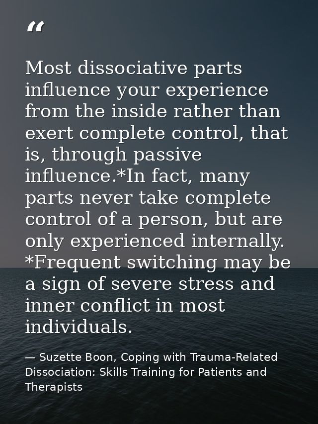Most dissociative parts influence your experience from the inside rather than exert complete control, that is, through p — Suzette Boon, Coping with Trauma-Related Dissociation: Skills Training for Patients and Therapists