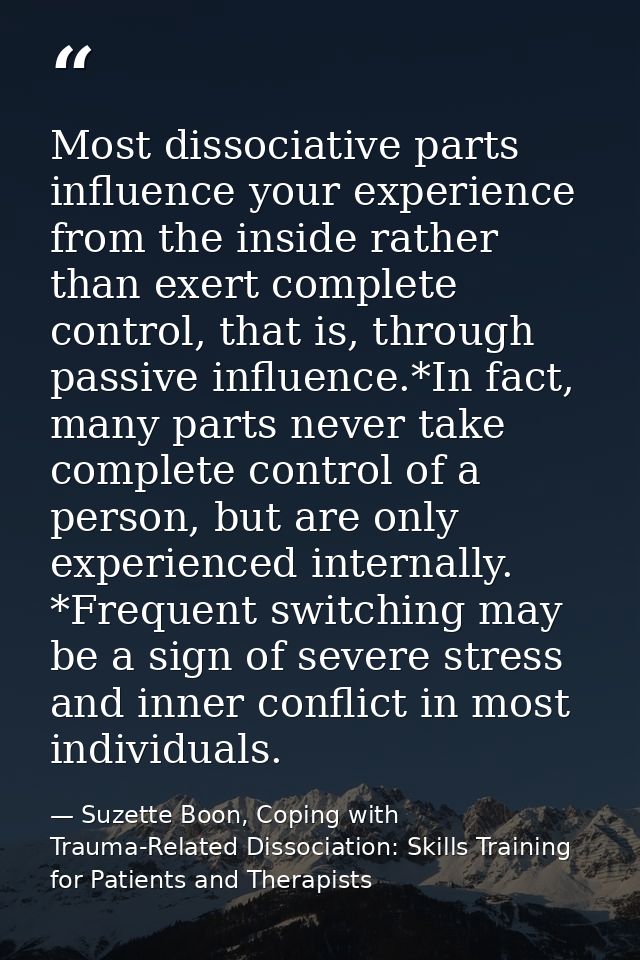 Most dissociative parts influence your experience from the inside rather than exert complete control, that is, through p — Suzette Boon, Coping with Trauma-Related Dissociation: Skills Training for Patients and Therapists