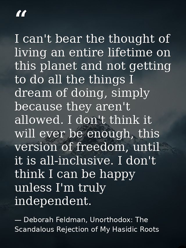 I can't bear the thought of living an entire lifetime on this planet and not getting to do all the things I dream of doi — Deborah Feldman, Unorthodox: The Scandalous Rejection of My Hasidic Roots