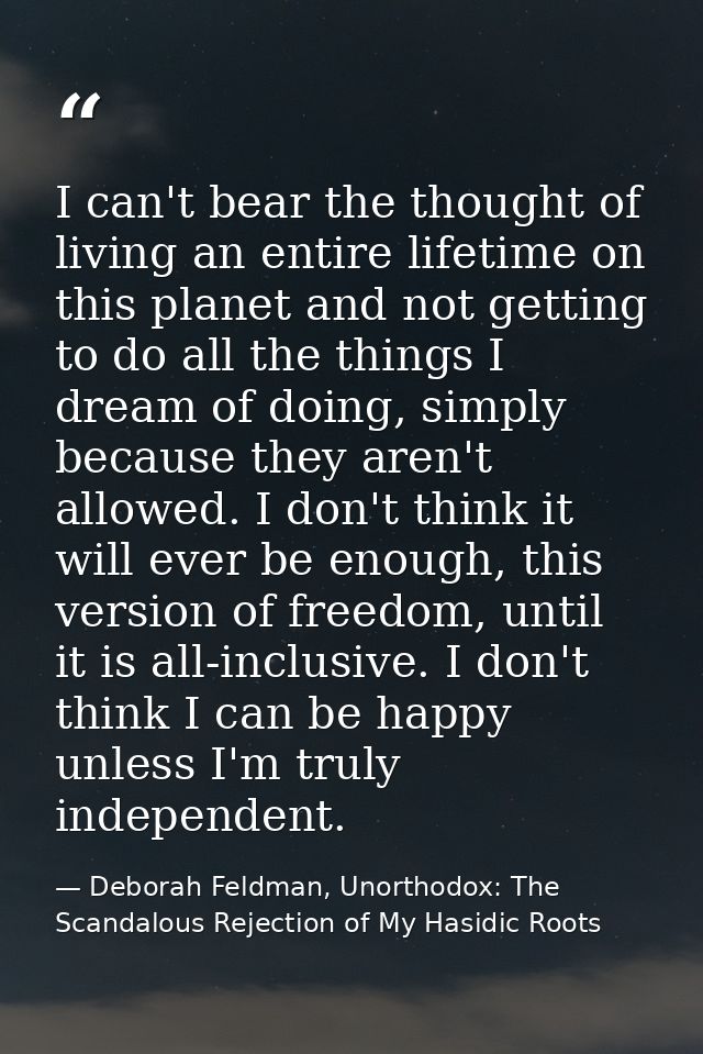 I can't bear the thought of living an entire lifetime on this planet and not getting to do all the things I dream of doi — Deborah Feldman, Unorthodox: The Scandalous Rejection of My Hasidic Roots