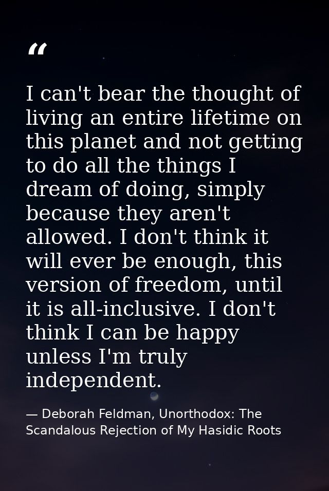 I can't bear the thought of living an entire lifetime on this planet and not getting to do all the things I dream of doi — Deborah Feldman, Unorthodox: The Scandalous Rejection of My Hasidic Roots