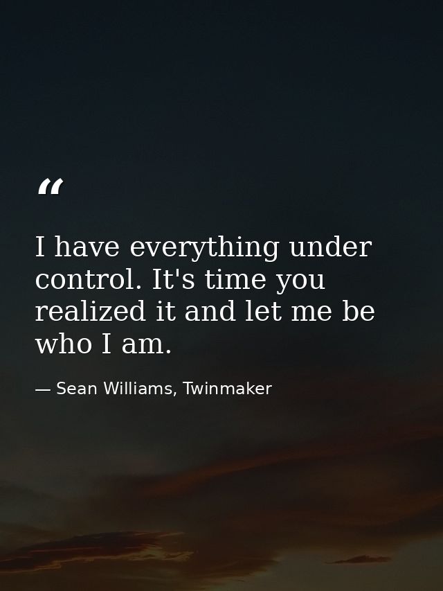 I have everything under control. It's time you realized it and let me be who I am. — Sean Williams, Twinmaker