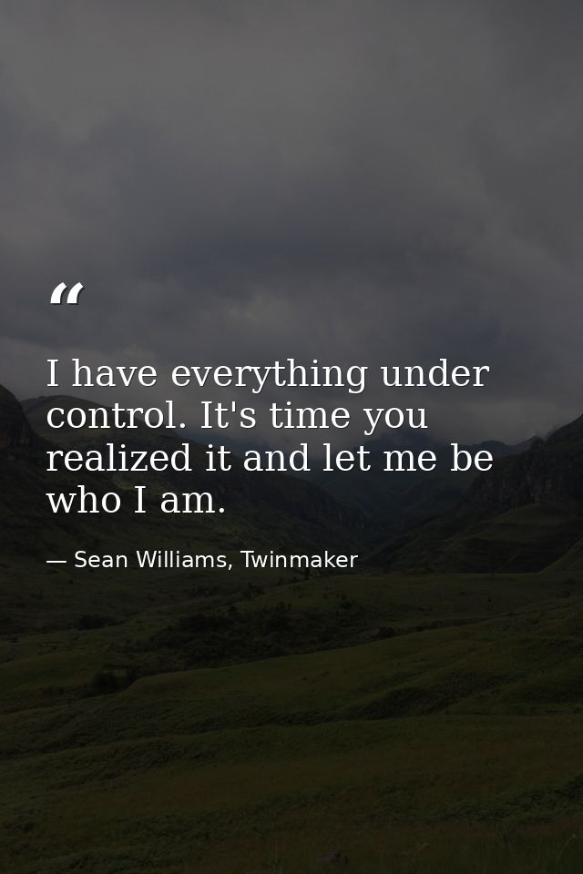 I have everything under control. It's time you realized it and let me be who I am. — Sean Williams, Twinmaker