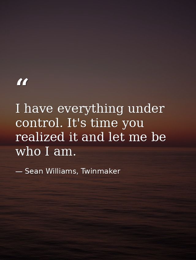 I have everything under control. It's time you realized it and let me be who I am. — Sean Williams, Twinmaker