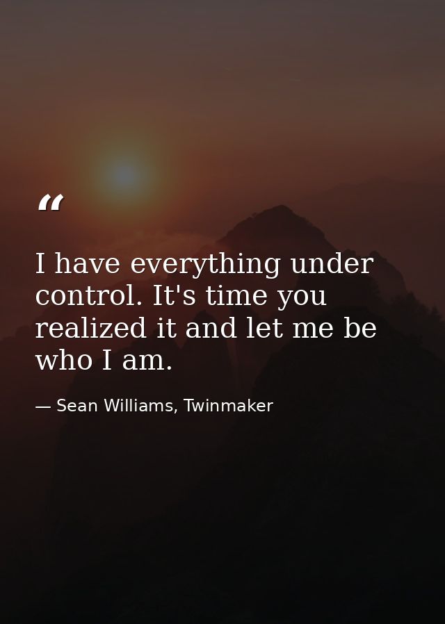 I have everything under control. It's time you realized it and let me be who I am. — Sean Williams, Twinmaker
