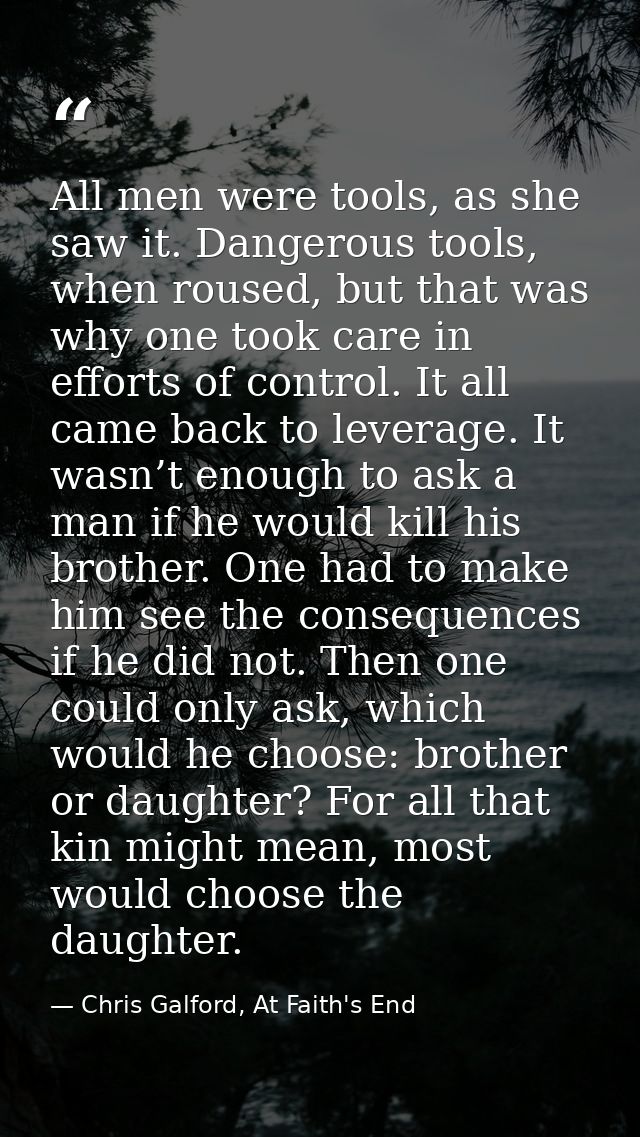 All men were tools, as she saw it. Dangerous tools, when roused, but that was why one took care in efforts of control. I — Chris Galford, At Faith's End