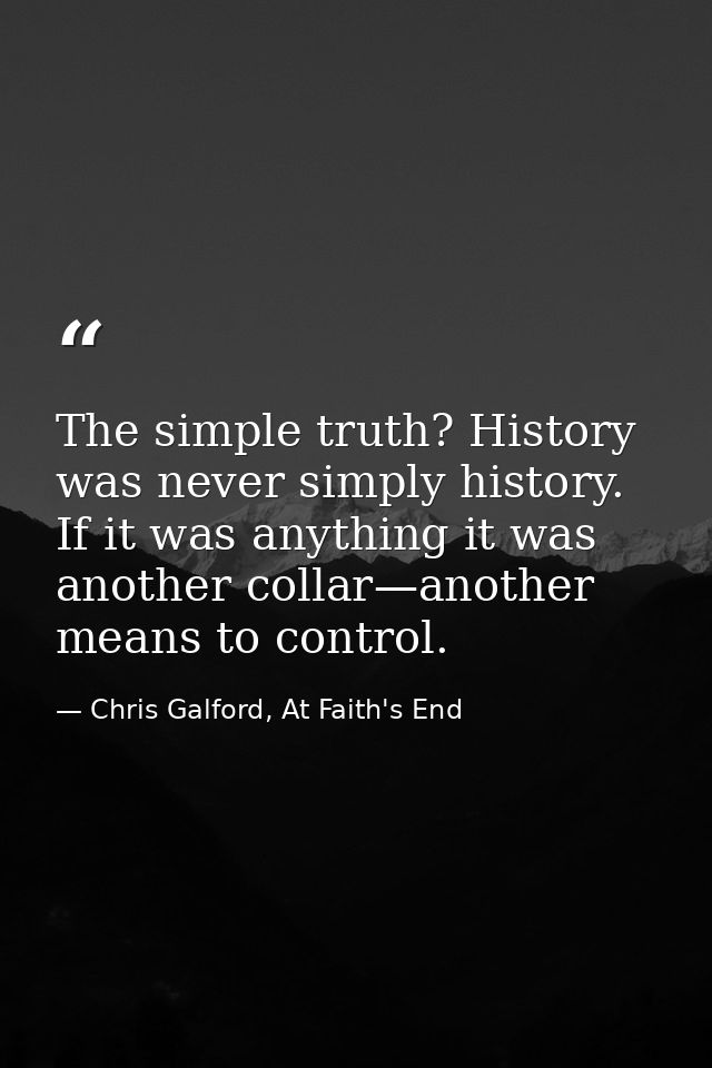 The simple truth? History was never simply history. If it was anything it was another collar—another means to control. — Chris Galford, At Faith's End