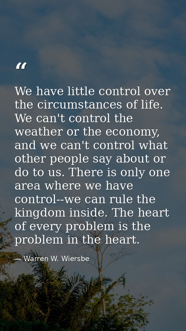 We have little control over the circumstances of life. We can't control the weather or the economy, and we can't control — Warren W. Wiersbe