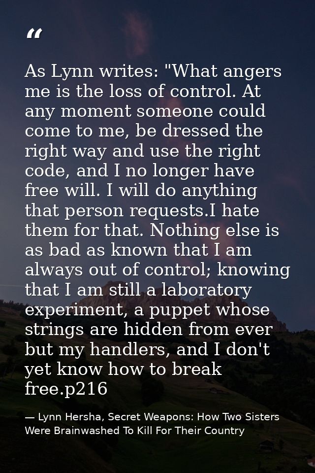 As Lynn writes: "What angers me is the loss of control. At any moment someone could come to me, be dressed the right way — Lynn Hersha, Secret Weapons: How Two Sisters Were Brainwashed To Kill For Their Country