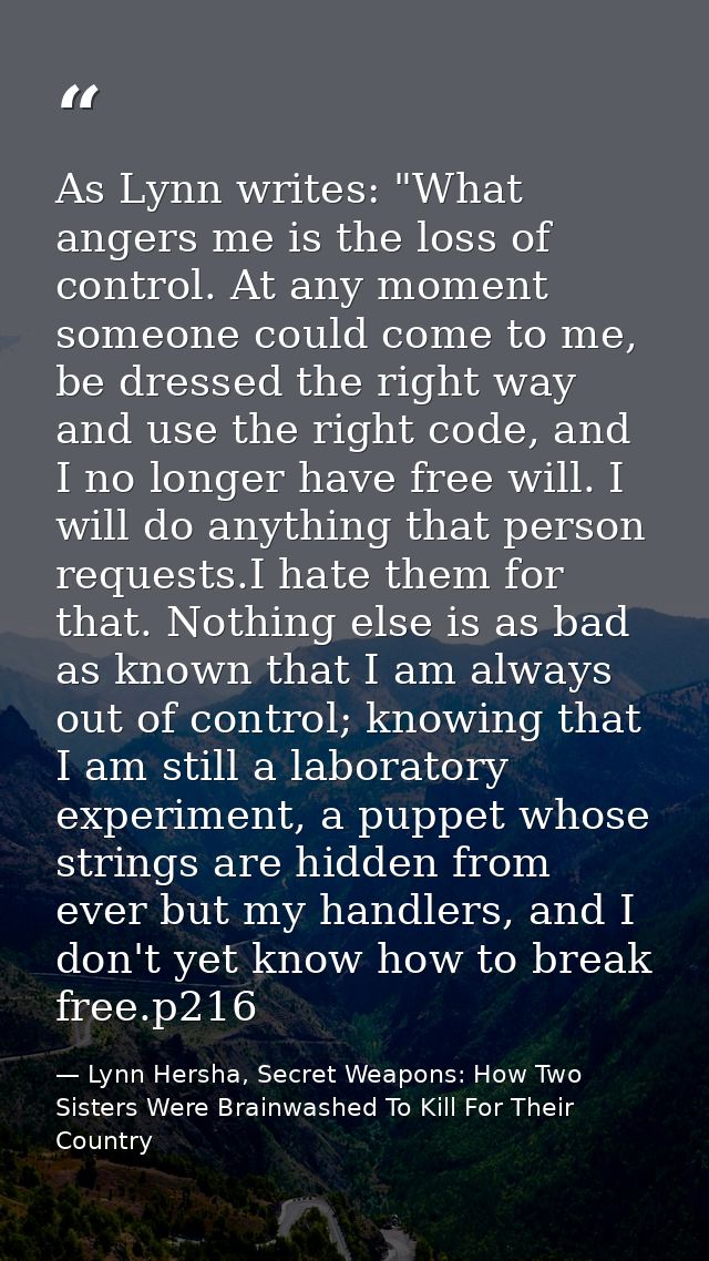 As Lynn writes: "What angers me is the loss of control. At any moment someone could come to me, be dressed the right way — Lynn Hersha, Secret Weapons: How Two Sisters Were Brainwashed To Kill For Their Country