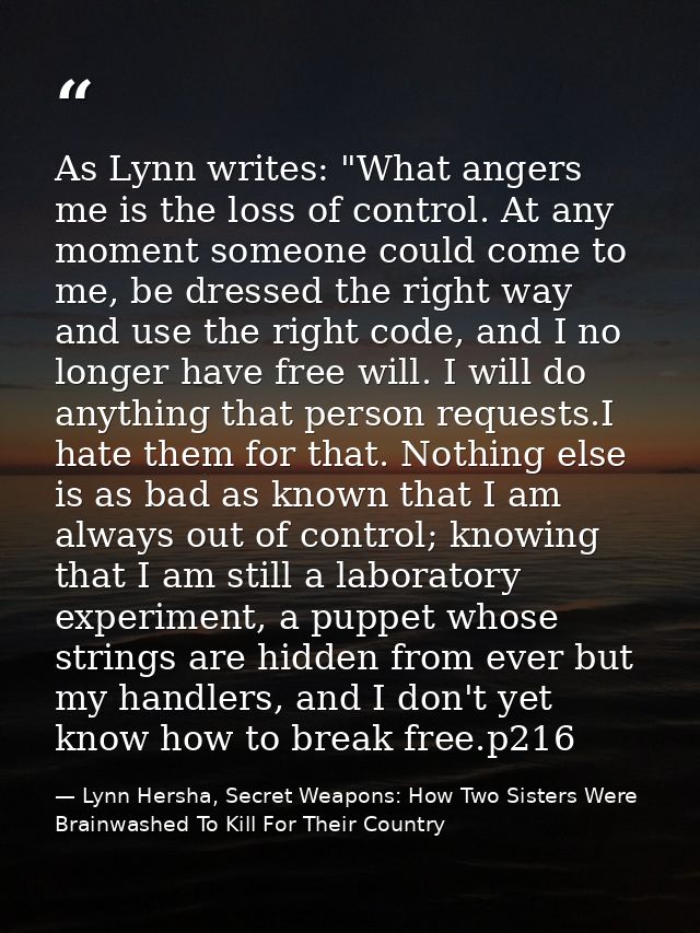 As Lynn writes: "What angers me is the loss of control. At any moment someone could come to me, be dressed the right way — Lynn Hersha, Secret Weapons: How Two Sisters Were Brainwashed To Kill For Their Country