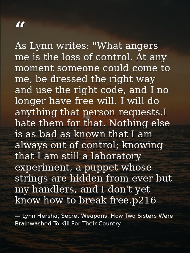 As Lynn writes: "What angers me is the loss of control. At any moment someone could come to me, be dressed the right way — Lynn Hersha, Secret Weapons: How Two Sisters Were Brainwashed To Kill For Their Country