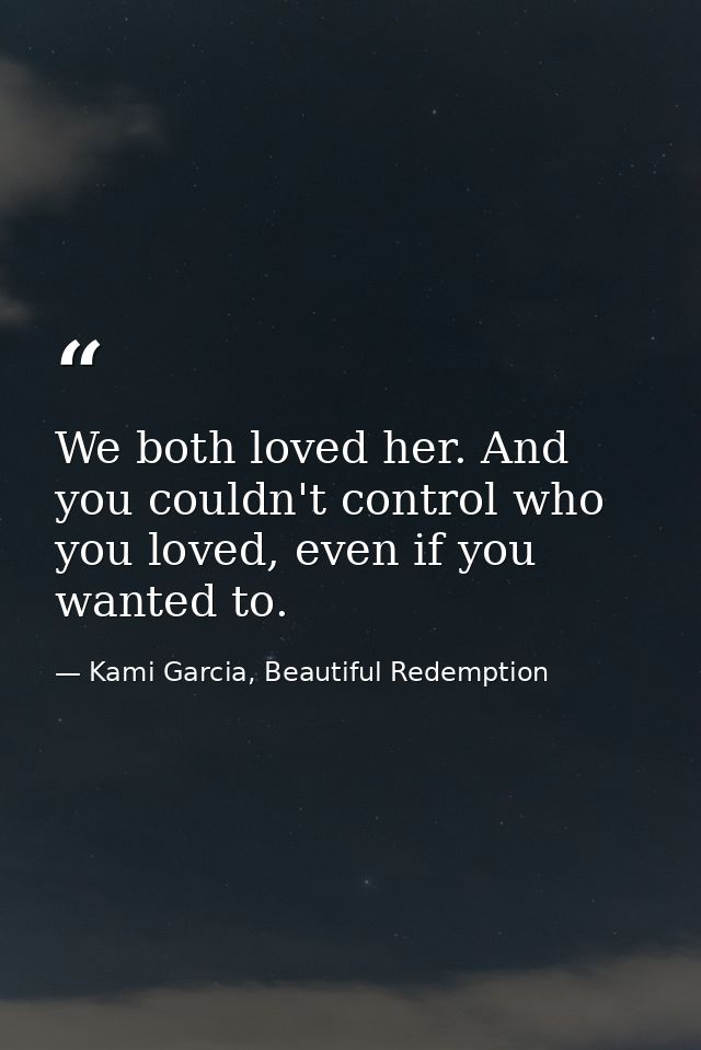 We both loved her. And you couldn't control who you loved, even if you wanted to. — Kami Garcia, Beautiful Redemption