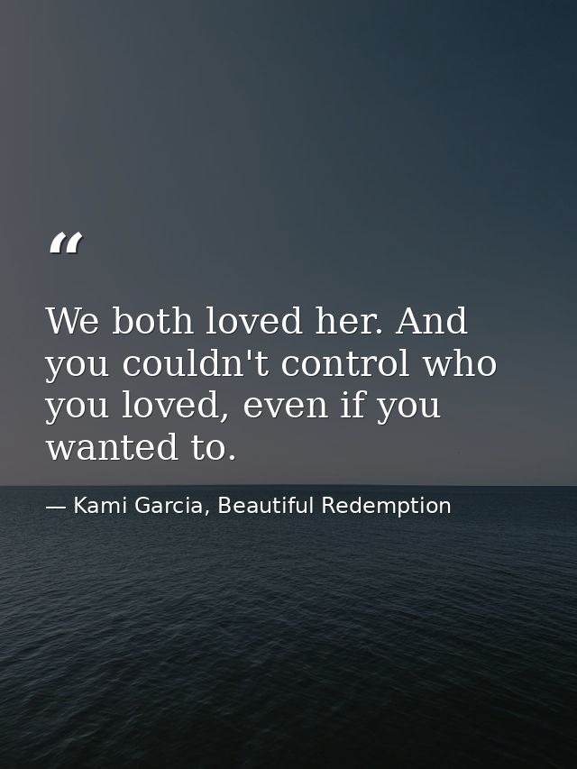 We both loved her. And you couldn't control who you loved, even if you wanted to. — Kami Garcia, Beautiful Redemption