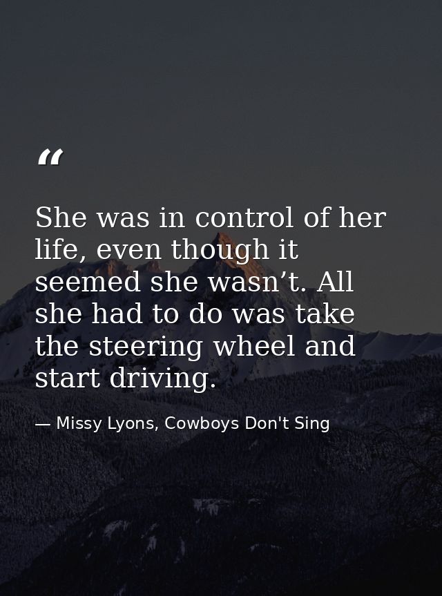 She was in control of her life, even though it seemed she wasn’t. All she had to do was take the steering wheel and star — Missy Lyons, Cowboys Don't Sing