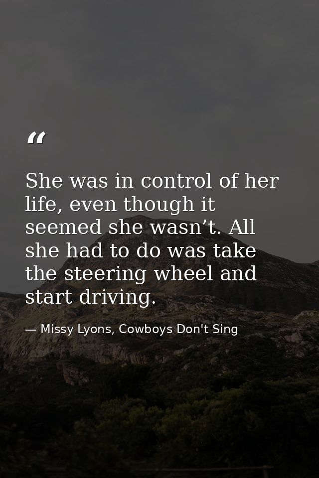 She was in control of her life, even though it seemed she wasn’t. All she had to do was take the steering wheel and star — Missy Lyons, Cowboys Don't Sing