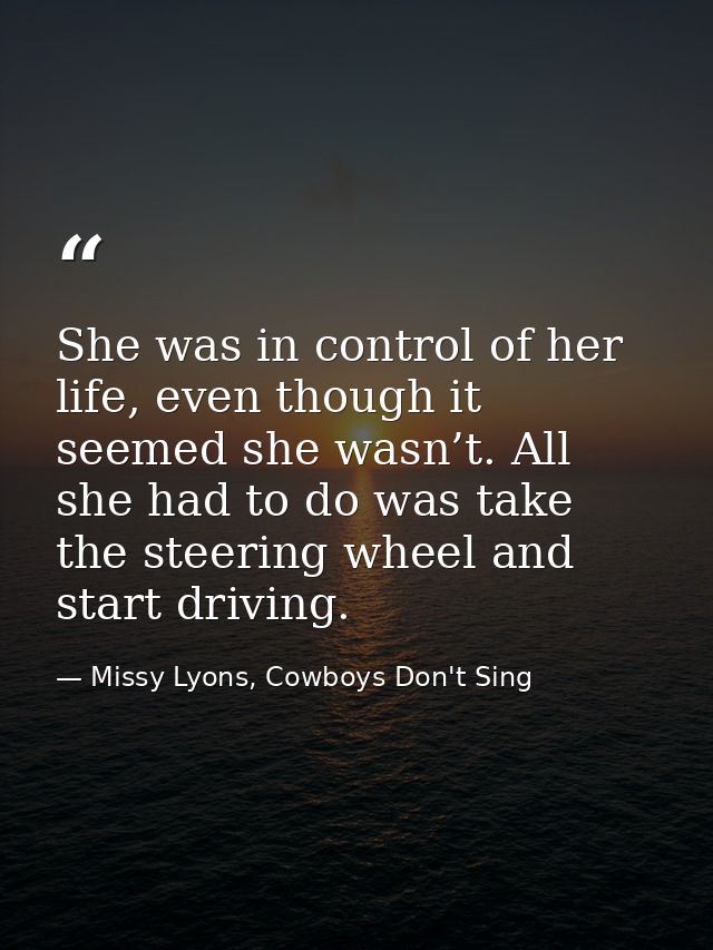 She was in control of her life, even though it seemed she wasn’t. All she had to do was take the steering wheel and star — Missy Lyons, Cowboys Don't Sing