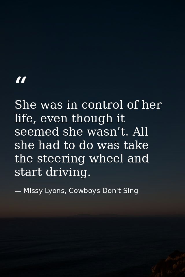 She was in control of her life, even though it seemed she wasn’t. All she had to do was take the steering wheel and star — Missy Lyons, Cowboys Don't Sing