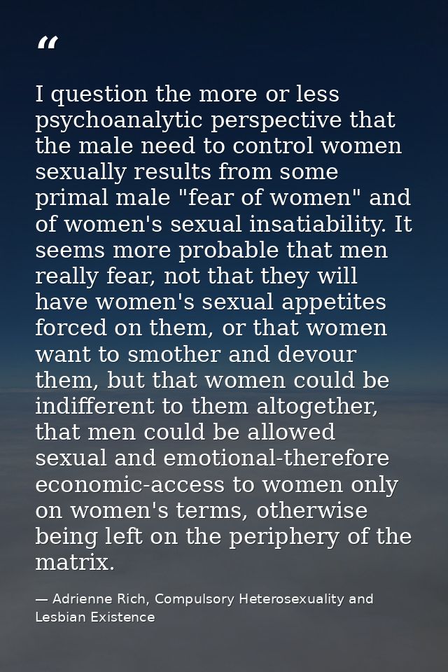 I question the more or less psychoanalytic perspective that the male need to control women sexually results from some pr — Adrienne Rich, Compulsory Heterosexuality and Lesbian Existence