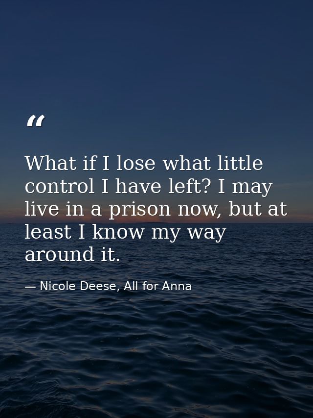 What if I lose what little control I have left? I may live in a prison now, but at least I know my way around it. — Nicole Deese, All for Anna