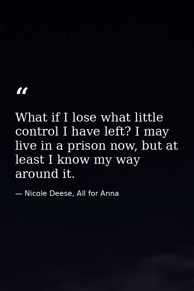 What if I lose what little control I have left? I may live in a prison now, but at least I know my way around it. — Nicole Deese, All for Anna