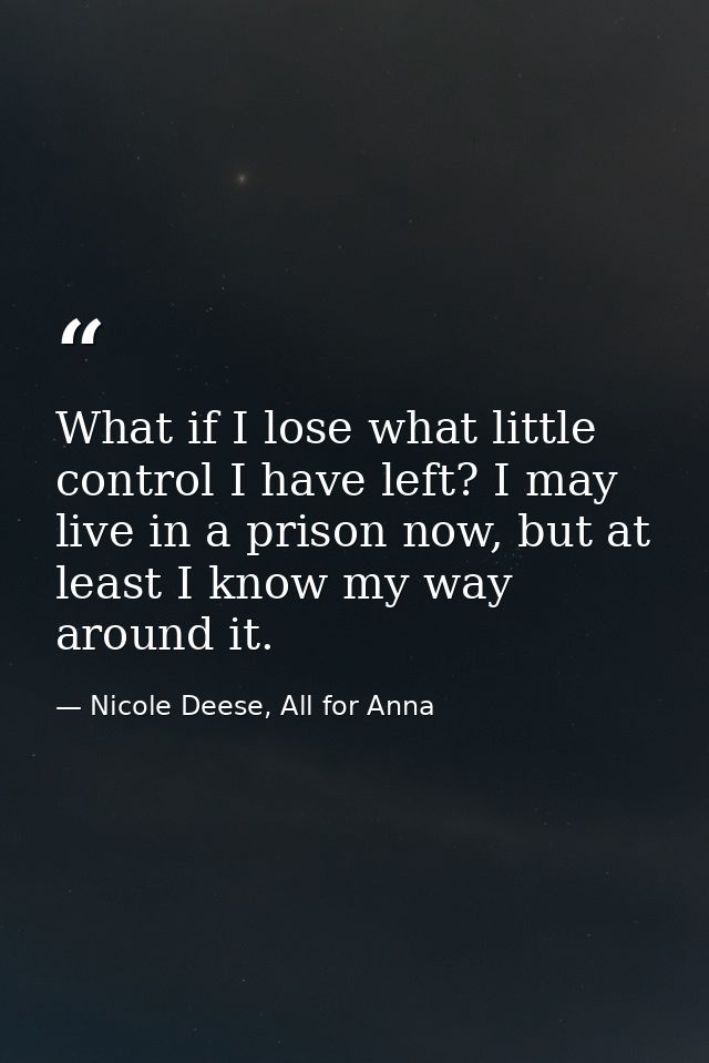 What if I lose what little control I have left? I may live in a prison now, but at least I know my way around it. — Nicole Deese, All for Anna