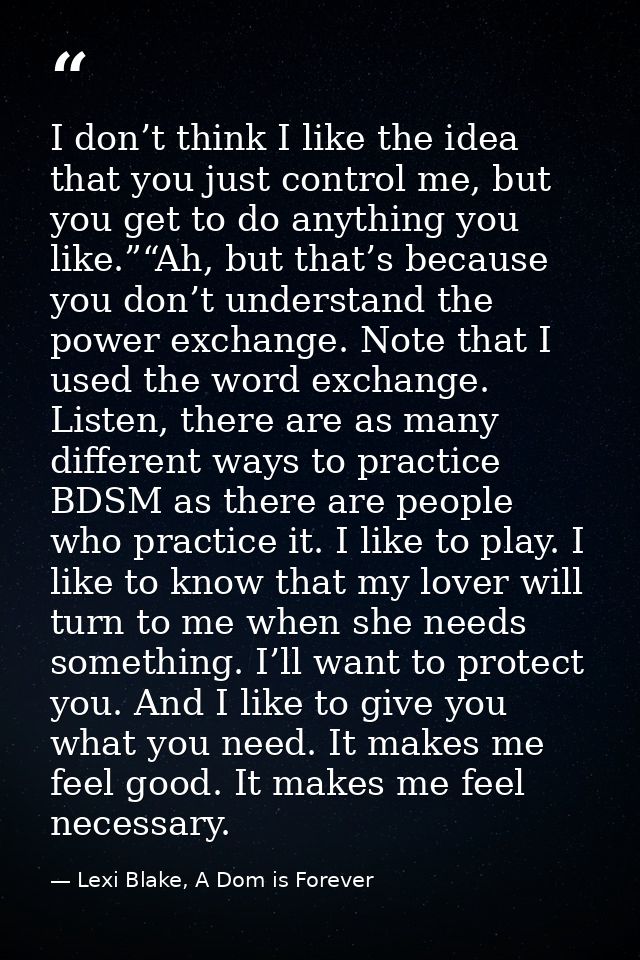 I don’t think I like the idea that you just control me, but you get to do anything you like.”“Ah, but that’s because you — Lexi Blake, A Dom is Forever