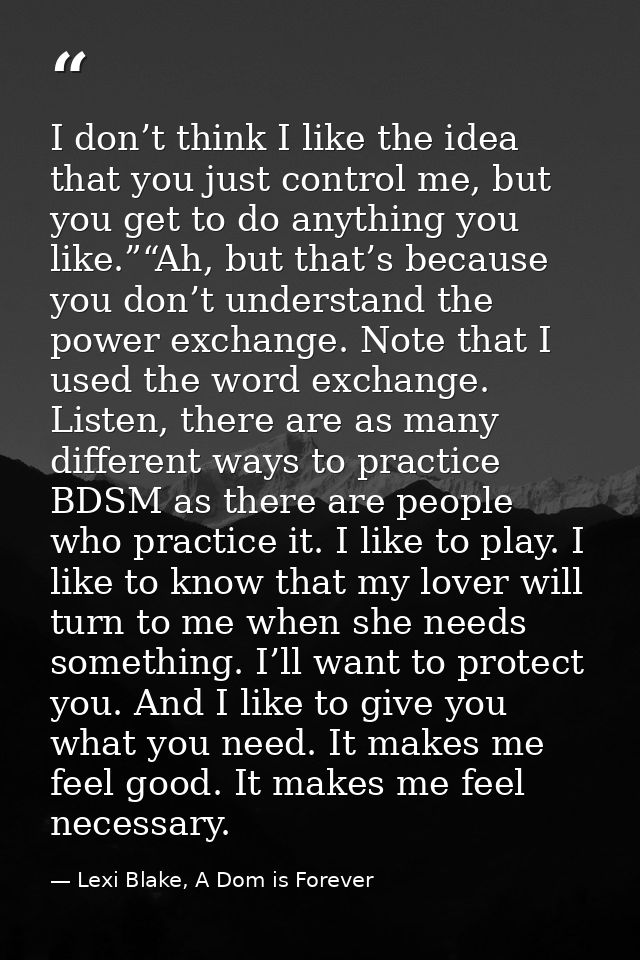 I don’t think I like the idea that you just control me, but you get to do anything you like.”“Ah, but that’s because you — Lexi Blake, A Dom is Forever