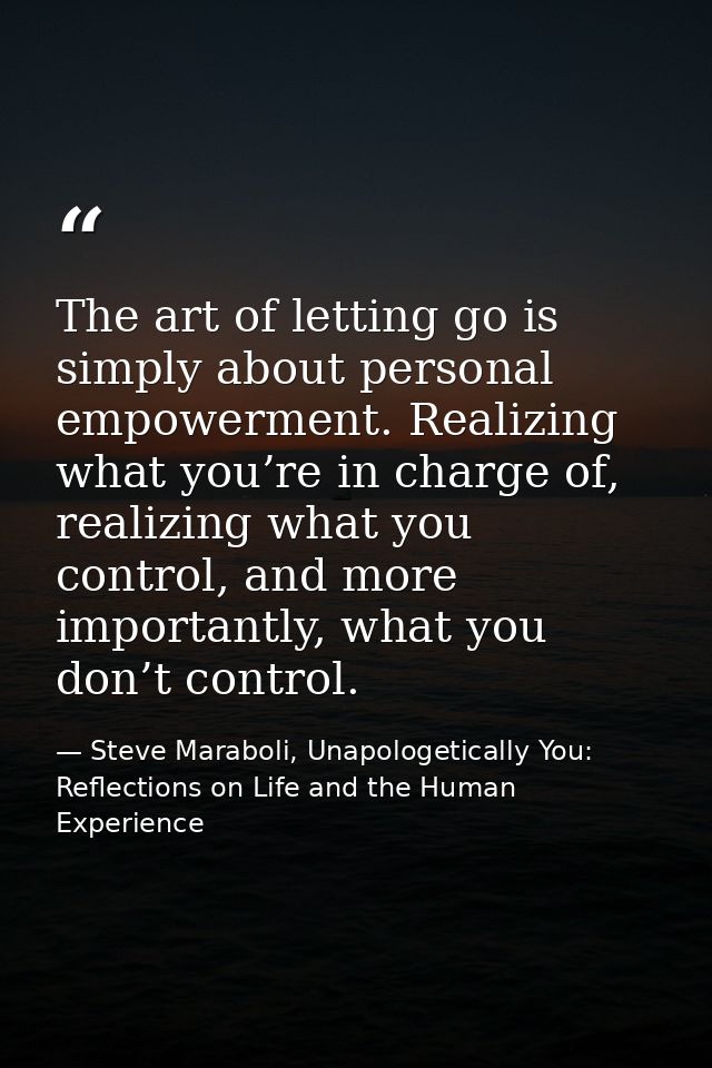 The art of letting go is simply about personal empowerment. Realizing what you’re in charge of, realizing what you contr — Steve Maraboli, Unapologetically You: Reflections on Life and the Human Experience