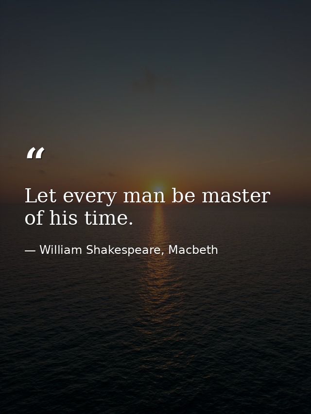 Let every man be master of his time. — William Shakespeare, Macbeth