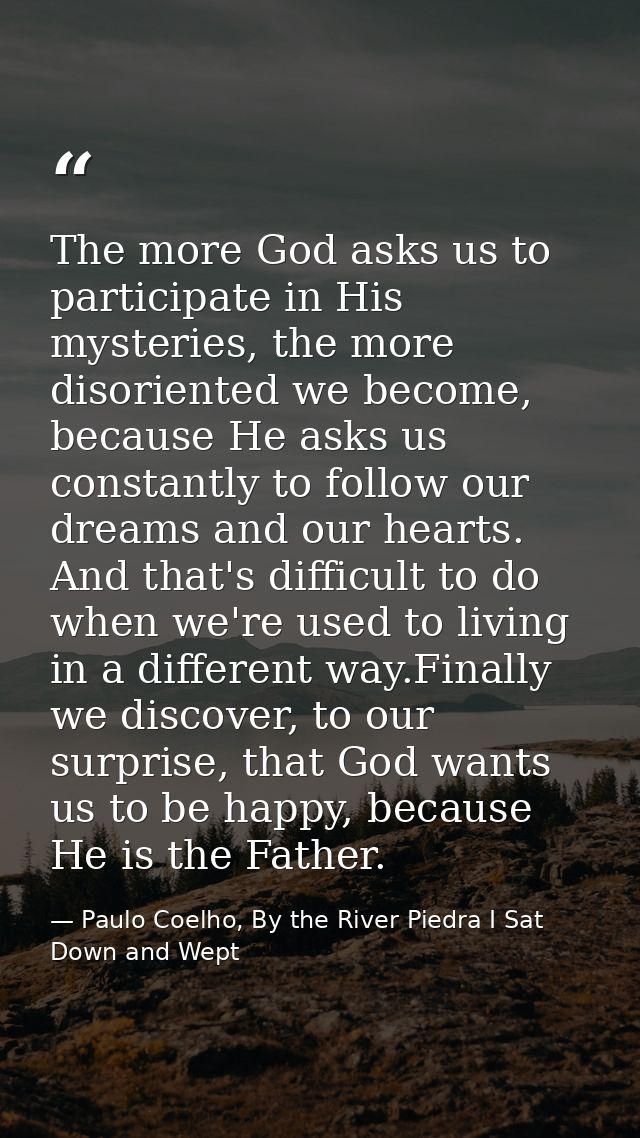 The more God asks us to participate in His mysteries, the more disoriented we become, because He asks us constantly to f — Paulo Coelho, By the River Piedra I Sat Down and Wept