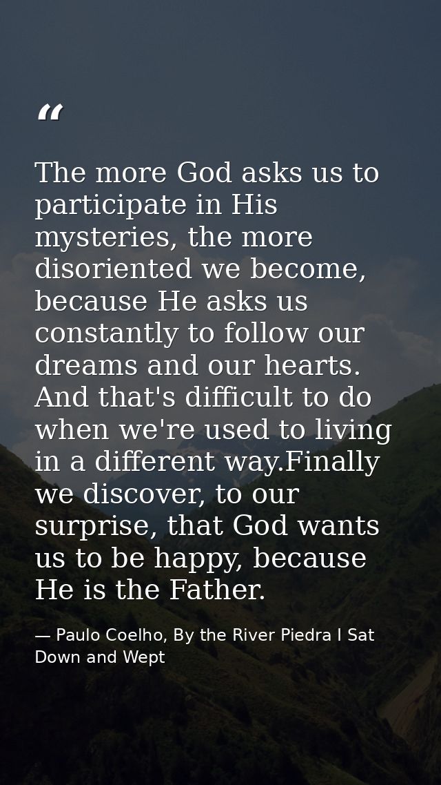The more God asks us to participate in His mysteries, the more disoriented we become, because He asks us constantly to f — Paulo Coelho, By the River Piedra I Sat Down and Wept