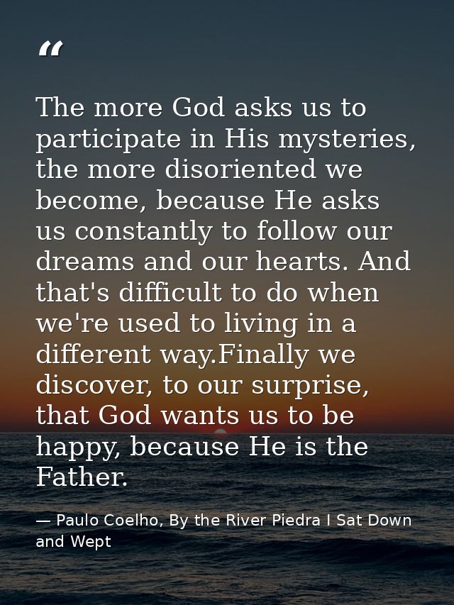 The more God asks us to participate in His mysteries, the more disoriented we become, because He asks us constantly to f — Paulo Coelho, By the River Piedra I Sat Down and Wept
