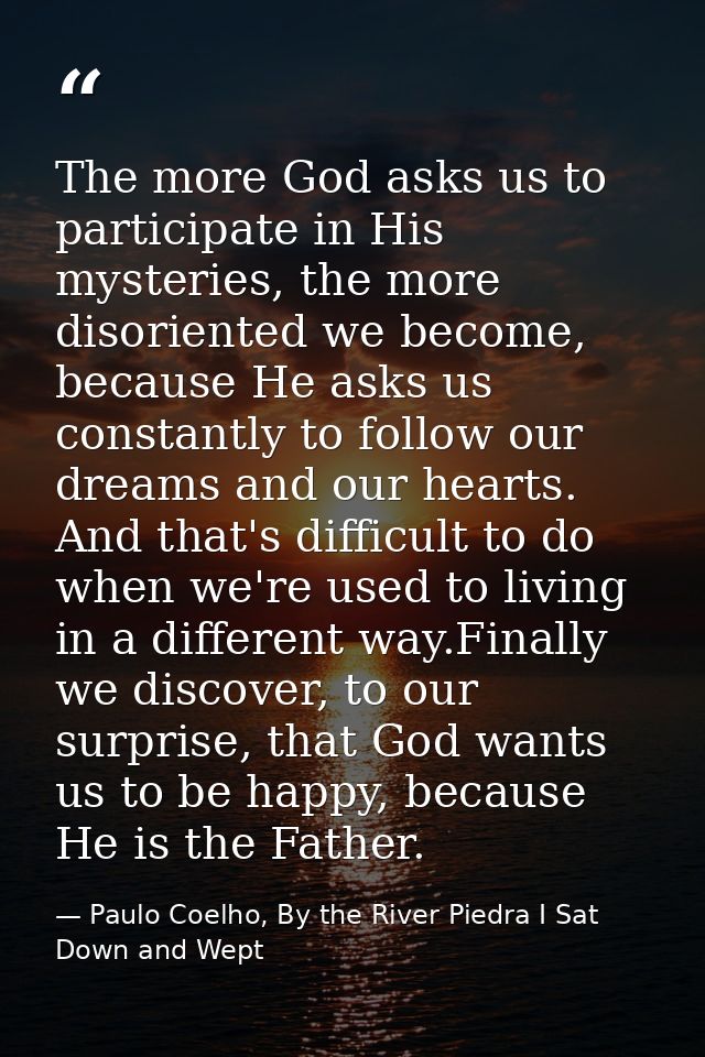 The more God asks us to participate in His mysteries, the more disoriented we become, because He asks us constantly to f — Paulo Coelho, By the River Piedra I Sat Down and Wept