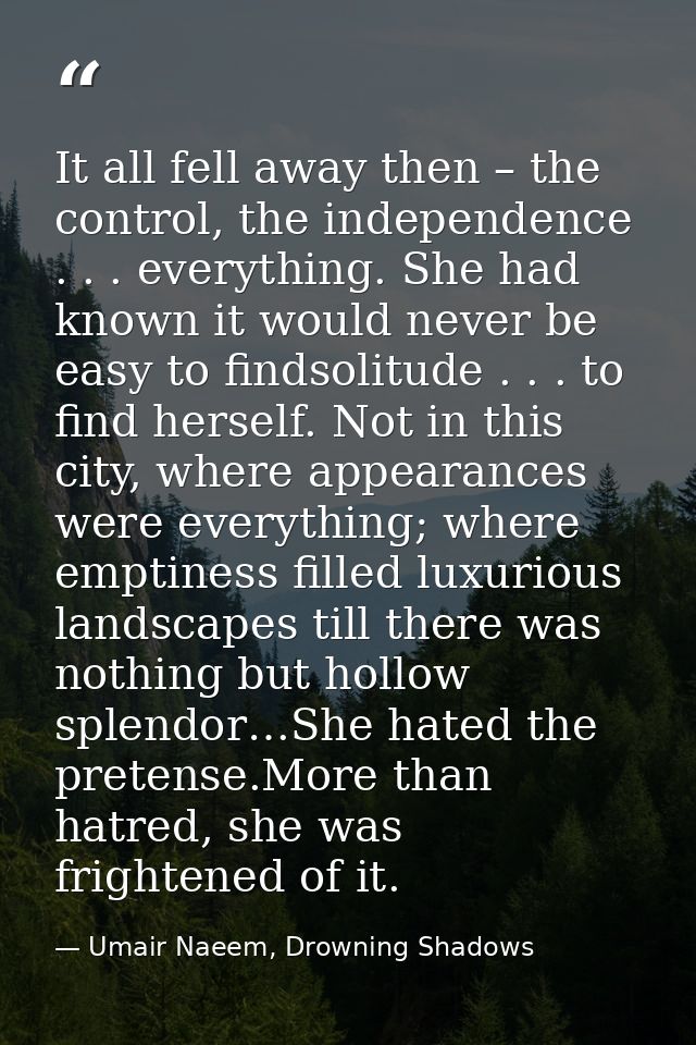 It all fell away then – the control, the independence . . . everything. She had known it would never be easy to findsoli — Umair Naeem, Drowning Shadows