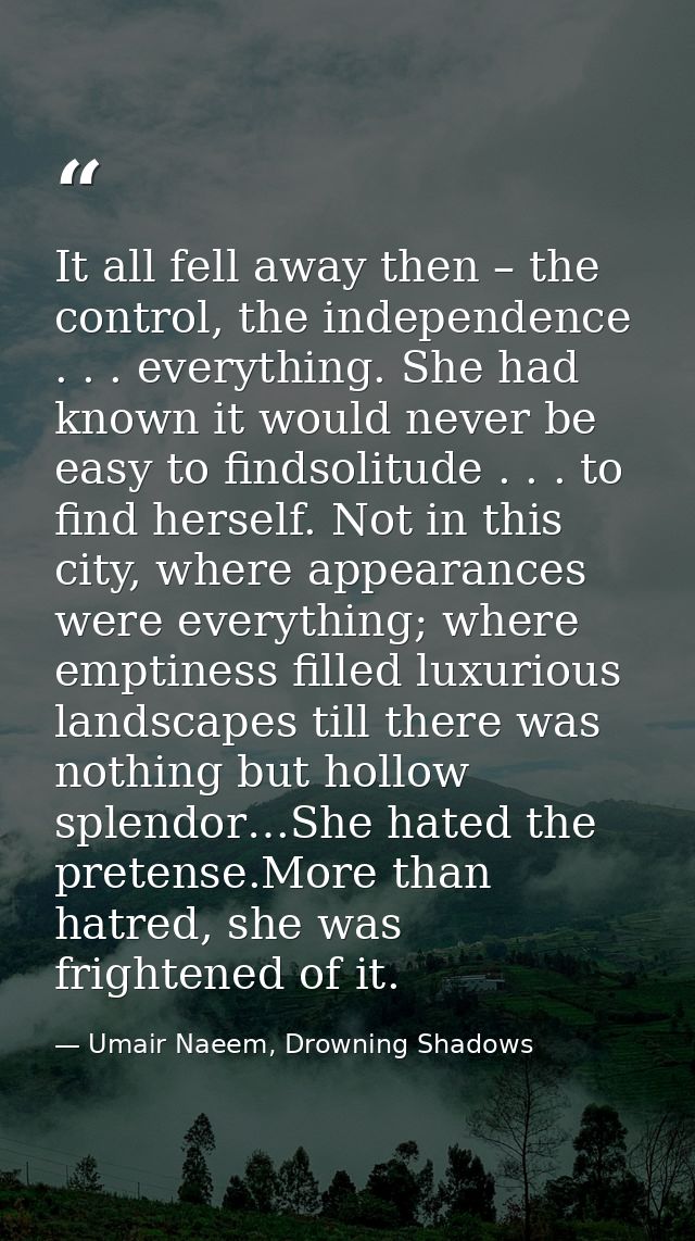 It all fell away then – the control, the independence . . . everything. She had known it would never be easy to findsoli — Umair Naeem, Drowning Shadows