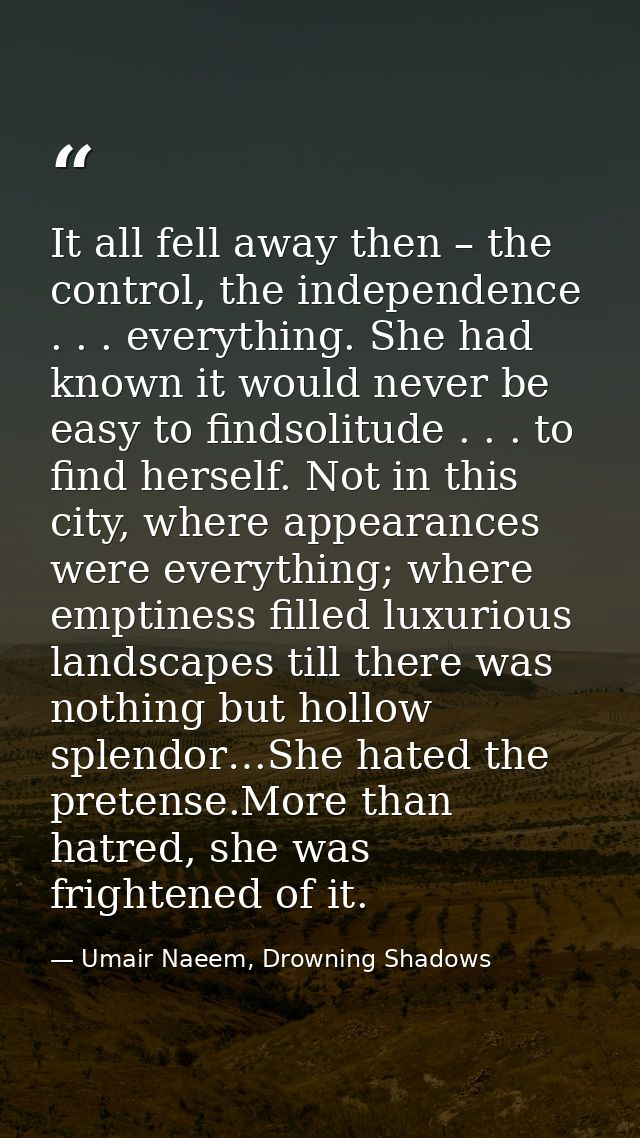 It all fell away then – the control, the independence . . . everything. She had known it would never be easy to findsoli — Umair Naeem, Drowning Shadows