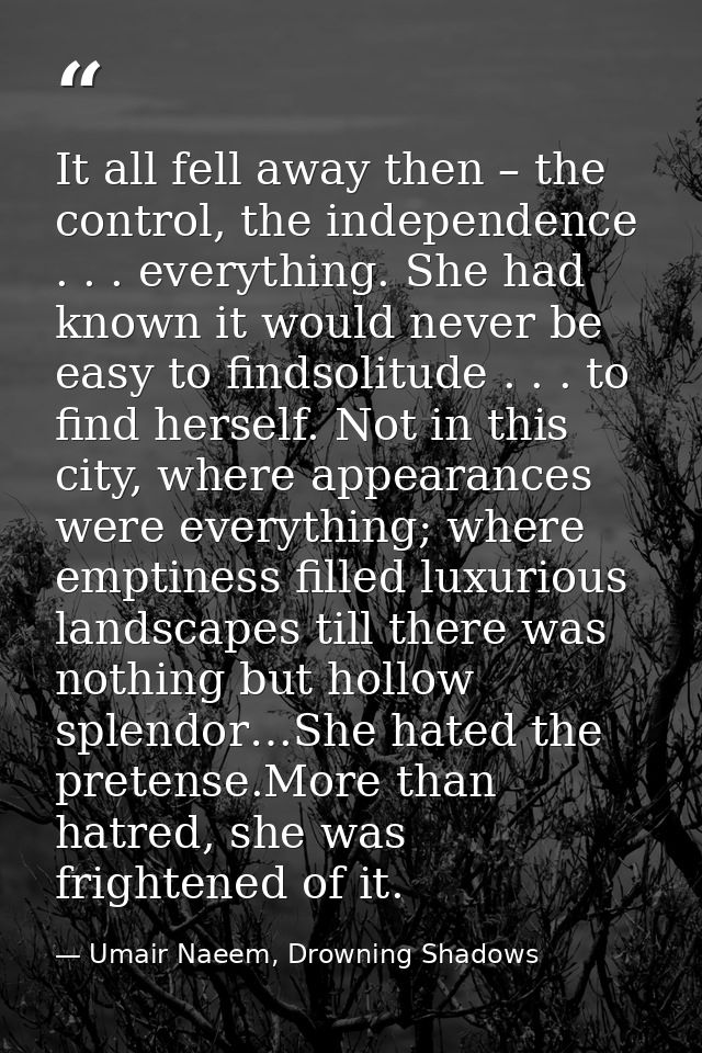 It all fell away then – the control, the independence . . . everything. She had known it would never be easy to findsoli — Umair Naeem, Drowning Shadows