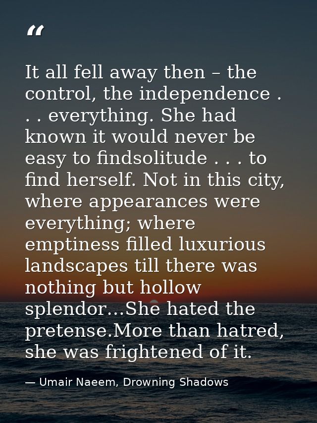 It all fell away then – the control, the independence . . . everything. She had known it would never be easy to findsoli — Umair Naeem, Drowning Shadows