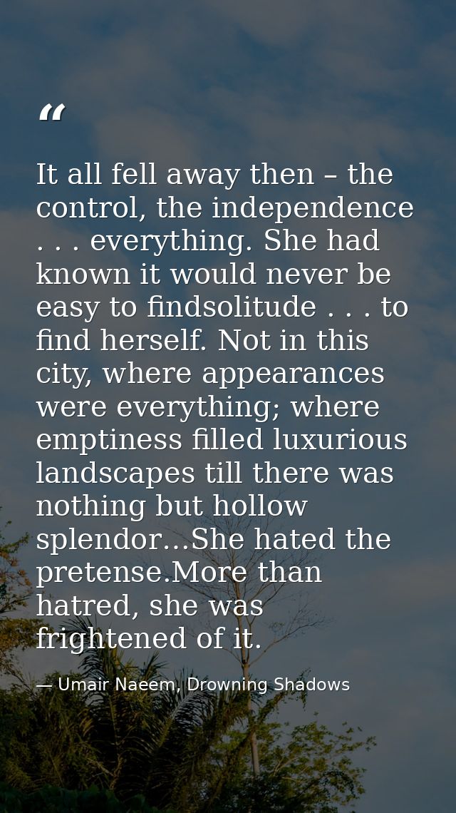 It all fell away then – the control, the independence . . . everything. She had known it would never be easy to findsoli — Umair Naeem, Drowning Shadows