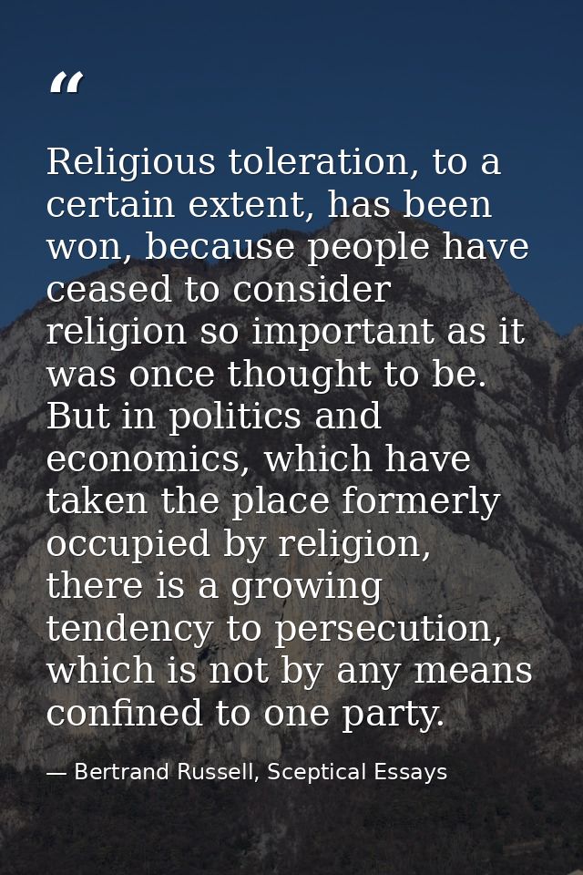 Religious toleration, to a certain extent, has been won, because people have ceased to consider religion so important as — Bertrand Russell, Sceptical Essays