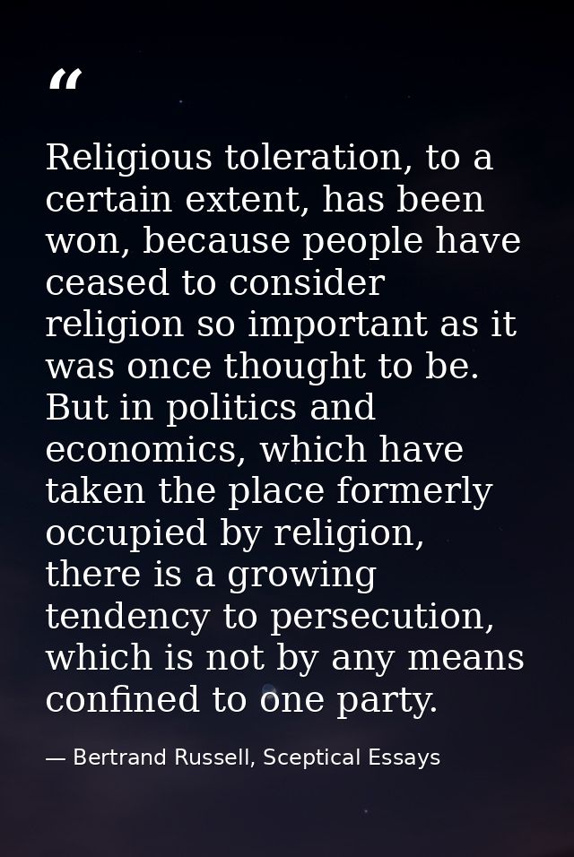 Religious toleration, to a certain extent, has been won, because people have ceased to consider religion so important as — Bertrand Russell, Sceptical Essays