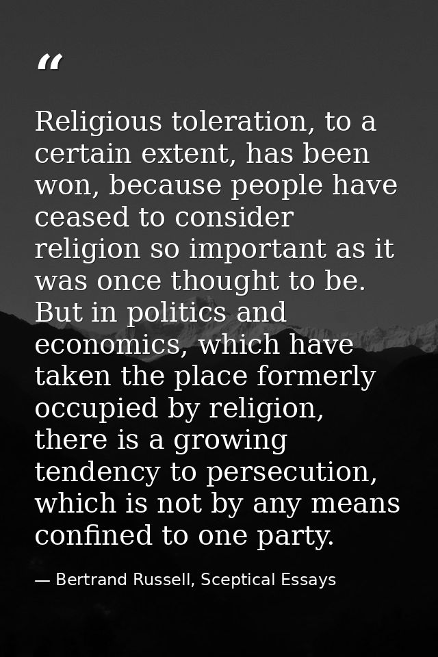 Religious toleration, to a certain extent, has been won, because people have ceased to consider religion so important as — Bertrand Russell, Sceptical Essays