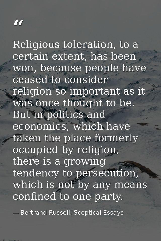 Religious toleration, to a certain extent, has been won, because people have ceased to consider religion so important as — Bertrand Russell, Sceptical Essays