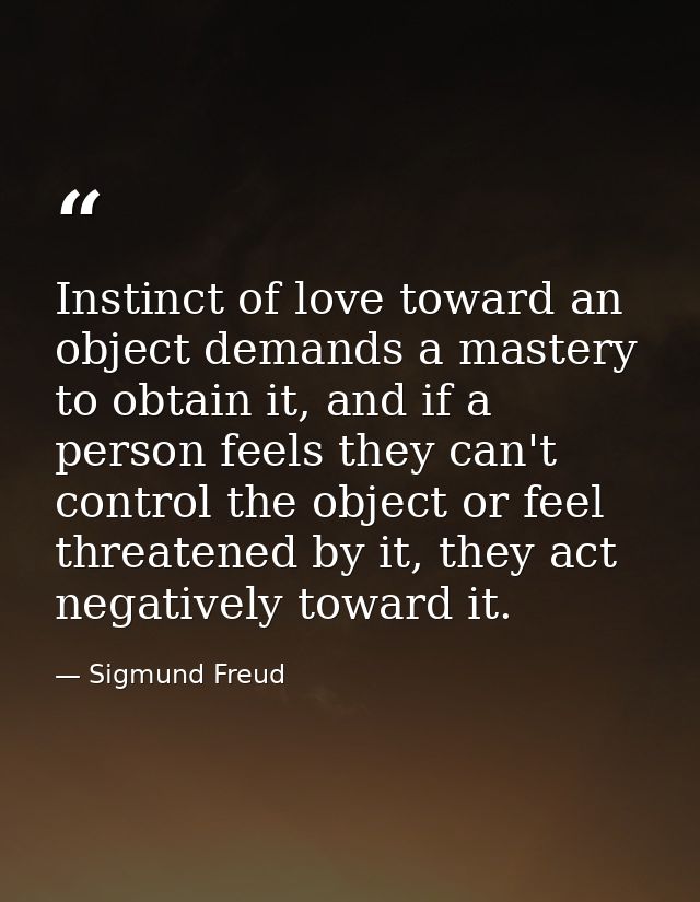 Instinct of love toward an object demands a mastery to obtain it, and if a person feels they can't control the object or — Sigmund Freud