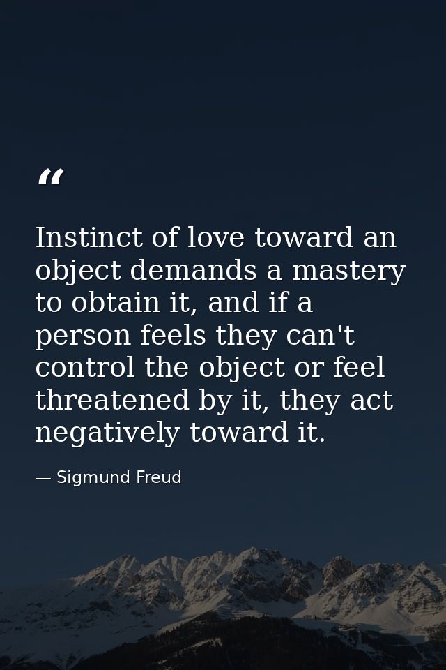 Instinct of love toward an object demands a mastery to obtain it, and if a person feels they can't control the object or — Sigmund Freud