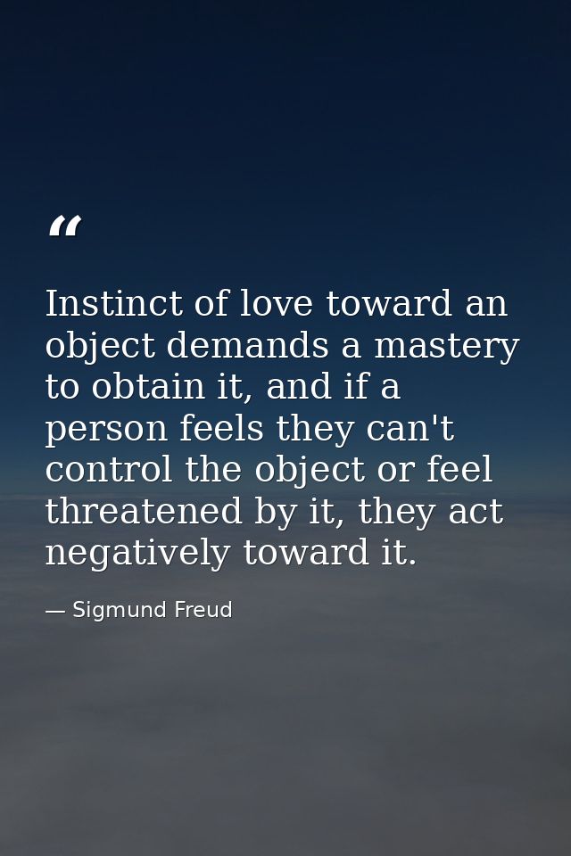 Instinct of love toward an object demands a mastery to obtain it, and if a person feels they can't control the object or — Sigmund Freud