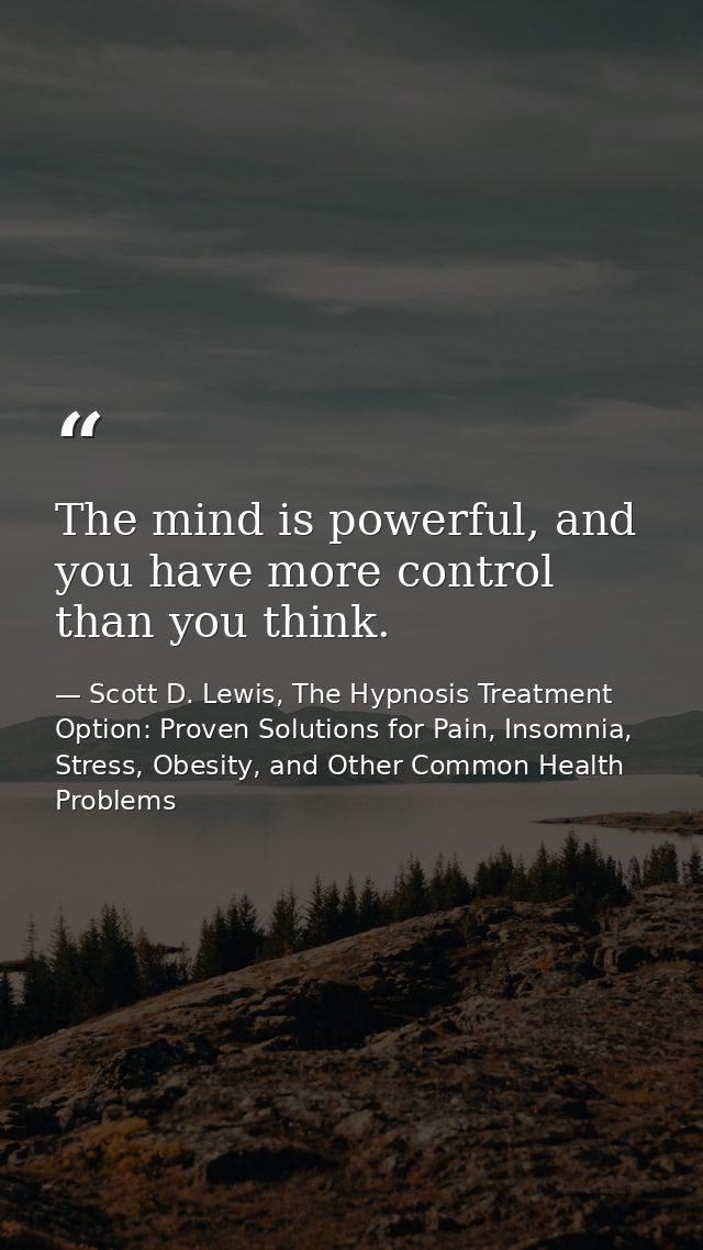 The mind is powerful, and you have more control than you think. — Scott D. Lewis, The Hypnosis Treatment Option: Proven Solutions for Pain, Insomnia, Stress, Obesity, and Other Common Health Problems